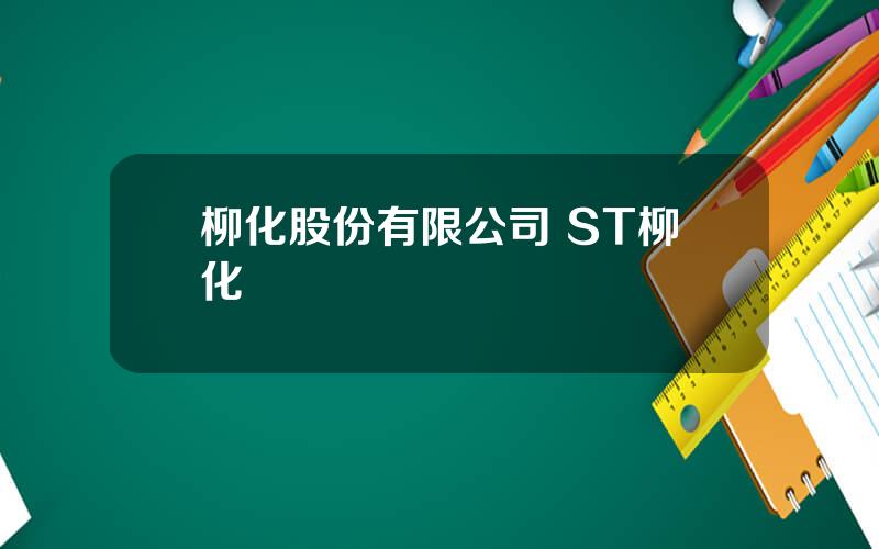 柳化股份有限公司 ST柳化